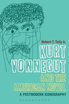 Kurt Vonnegut and the American Novel: A Postmodern Iconography by Tally Jr, Robert T.