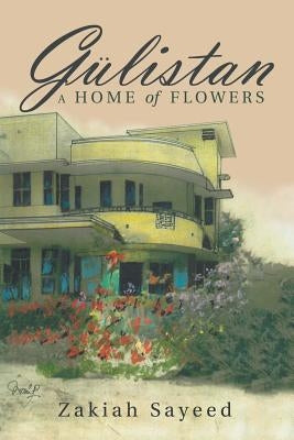 Gülistan: A Home of Flowers by Sayeed, Zakiah