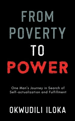 From Poverty to Power: One Man's Journey in Search for Self-actualization and Fulfillment by Iloka, Okwudili