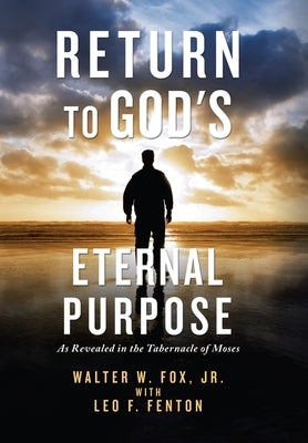 Return to God's Eternal Purpose: As Revealed in the Tabernacle of Moses by Fox, Walter W., Jr.