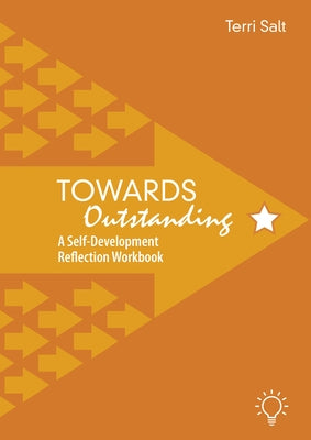 Towards Outstanding: A Self-Development Reflection Workbook by Salt, Terri