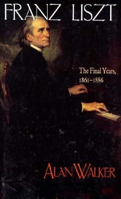 Franz Liszt: The Final Years, 1861 1886 by Walker, Alan