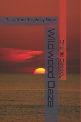 Wildwood Daze: Tales from the Jersey Shore by Cassidy, Charlie