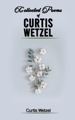 Collected Poems of Curtis Wetzel by