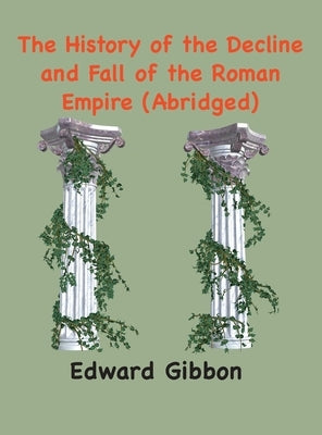 The History of the Decline and Fall of the Roman Empire: (Abridged, annotated) by Gibbon, Edward