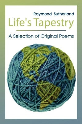Life's Tapestry: A Selection of Original Poems by Sutherland, Raymond