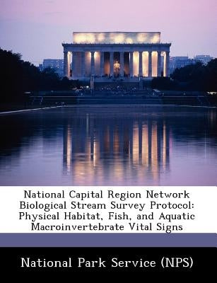 National Capital Region Network Biological Stream Survey Protocol: Physical Habitat, Fish, and Aquatic Macroinvertebrate Vital Signs by