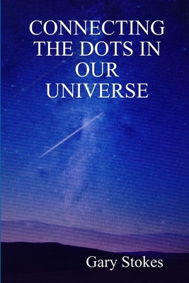 Connecting the Dots In Our Universe by Stokes, Gary
