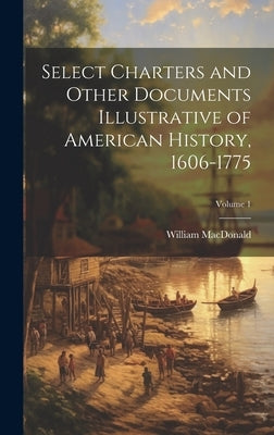 Select Charters and Other Documents Illustrative of American History, 1606-1775; Volume 1 by MacDonald, William