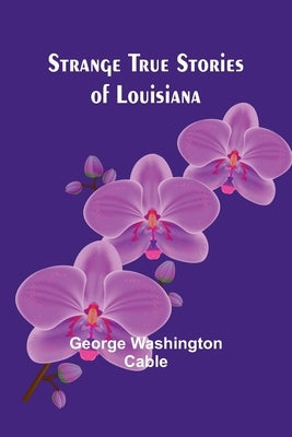 Strange True Stories of Louisiana by Washington Cable, George