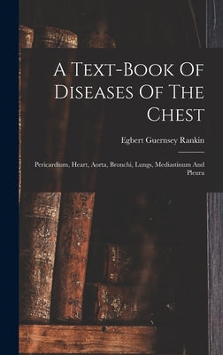 A Text-book Of Diseases Of The Chest: Pericardium, Heart, Aorta, Bronchi, Lungs, Mediastinum And Pleura by Rankin, Egbert Guernsey
