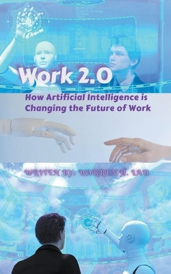 Work 2.0: How Artificial Intelligence is Changing the Future of Work by Lau, Warren H.