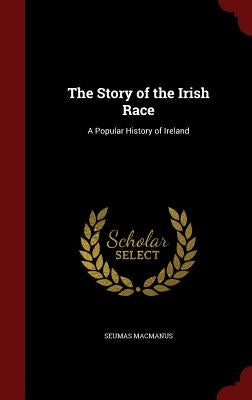 The Story of the Irish Race: A Popular History of Ireland by MacManus, Seumas