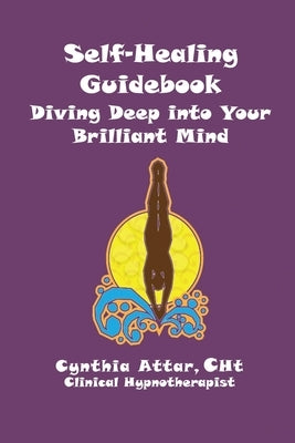 Self-Healing Guidebook: Diving Deep into Your Brilliant Mind by Attar, Cht Cynthia
