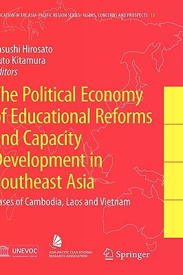 The Political Economy of Educational Reforms and Capacity Development in Southeast Asia: Cases of Cambodia, Laos and Vietnam by Hirosato, Yasushi