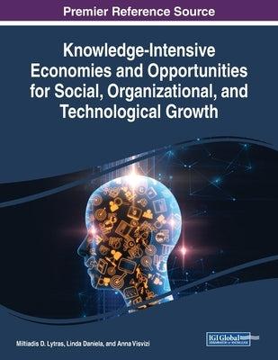 Knowledge-Intensive Economies and Opportunities for Social, Organizational, and Technological Growth by Lytras, Miltiadis D.