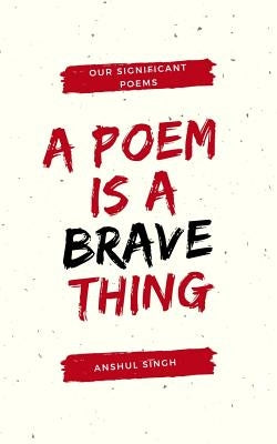 A poem is a brave thing by Singh, Anshul