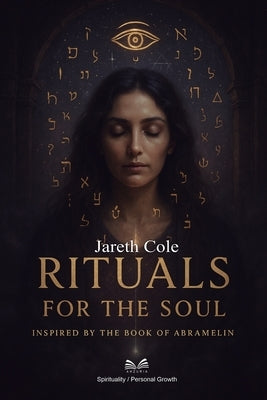 Rituals for the Soul: Inspired by the Book of Abramelin by Cole, Jareth