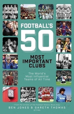 Football's 50 Most Important Clubs: The World's Most Influential Teams of All Time by James, Gareth