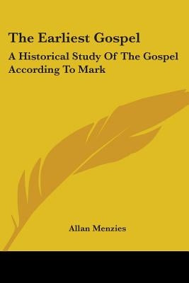 The Earliest Gospel: A Historical Study Of The Gospel According To Mark by Menzies, Allan