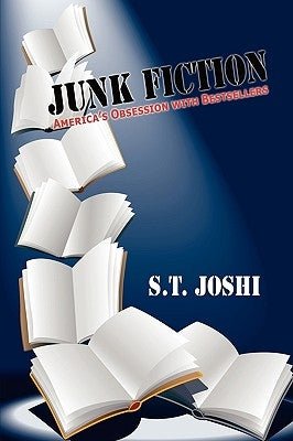 Junk Fiction: America's Obsession with Bestsellers by Joshi, S. T.