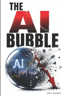 The AI Bubble: Is AI being valued for what it actually does-or for what everyone hopes it will eventually become? by Moses, Roy