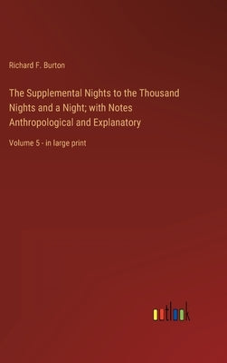 The Supplemental Nights to the Thousand Nights and a Night; with Notes Anthropological and Explanatory: Volume 5 - in large print by Burton, Richard F.