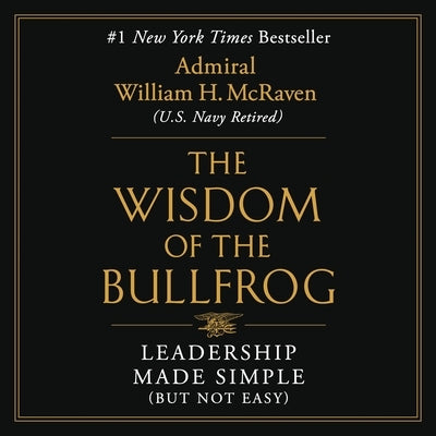 The Wisdom of the Bullfrog: Leadership Made Simple (But Not Easy) by McRaven, William H.