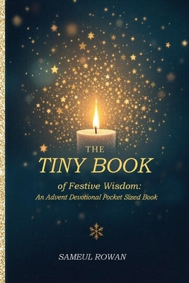 The Tiny Book of Festive Wisdom: Holiday-themed wisdom from classic authors, saints, thinkers about giving, gratitude, and light in dark times. by Rowan, Sameul