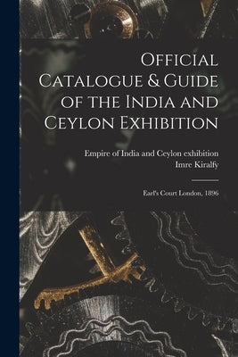 Official Catalogue & Guide of the India and Ceylon Exhibition: Earl's Court London, 1896 by Empire of India and Ceylon Exhibition