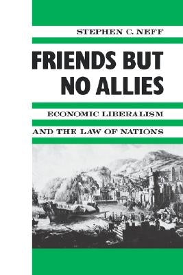 Friends But No Allies: Economic Liberalism and the Law of Nations by Neff, Stephen