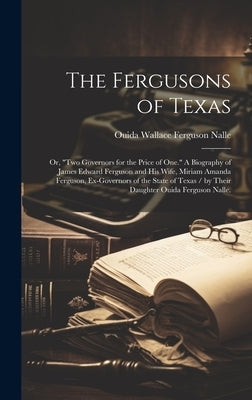 The Fergusons of Texas; or, "Two Governors for the Price of One." A Biography of James Edward Ferguson and His Wife, Miriam Amanda Ferguson, Ex-govern by Nalle, Ouida Wallace Ferguson 1900-