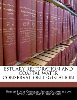 Estuary Restoration and Coastal Water Conservation Legislation by United States Congress Senate Committee