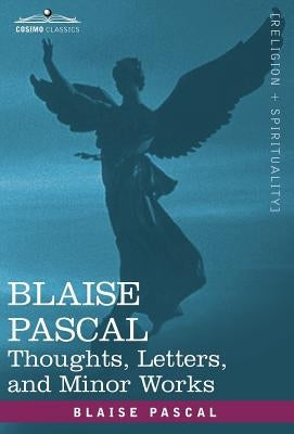 Blaise Pascal: Thoughts, Letters, and Minor Works by Pascal, Blaise