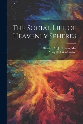 The Social Life of Heavenly Spheres by Hendee, M. J. Upham