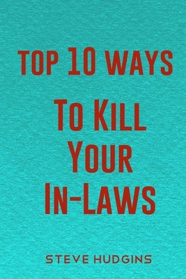 Top 10 Ways To Kill Your In-Laws by Hudgins, Steve