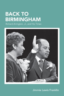 Back to Birmingham: Richard Arrington, Jr., and His Times by Franklin, Jimmie Lewis