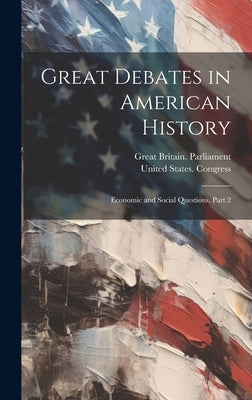Great Debates in American History: Economic and Social Questions, Part 2 by Great Britain Parliament
