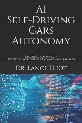 AI Self-Driving Cars Autonomy: Practical Advances In Artificial Intelligence And Machine Learning by Eliot, Lance
