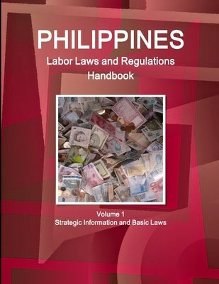 Philippines Labor Laws and Regulations Handbook Volume 1 Strategic Information and Basic Laws by Ibp, Inc