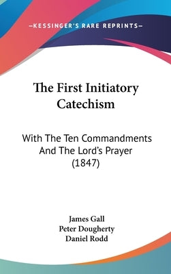 The First Initiatory Catechism: With The Ten Commandments And The Lord's Prayer (1847) by Gall, James