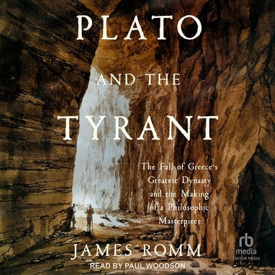 Plato and the Tyrant: The Fall of Greece's Greatest Dynasty and the Making of a Philosophic Masterpiece by Romm, James