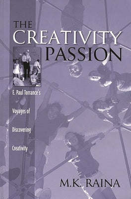 The Creativity Passion: E. Paul Torrance's Voyages of Discovering Creativity by Raina, M. K.