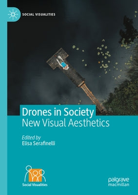 Drones in Society: New Visual Aesthetics by Serafinelli, Elisa