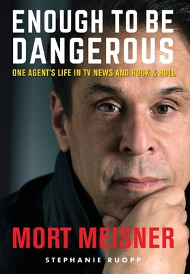 Enough to Be Dangerous: One Agent's Life in TV News and Rock & Roll by Meisner, Mort
