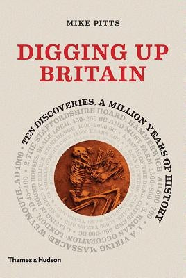 Digging Up Britain: Ten Discoveries, a Million Years of History by Pitts, Mike
