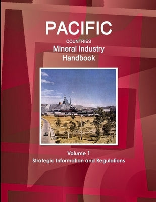 Pacific Countries Mineral Industry Handbook Volume 1 Strategic Information and Regulations by Ibp, Inc