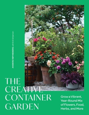 The Creative Container Garden: Grow a Vibrant, Year-Round Mix of Flowers, Food, Herbs, and More by Røyneberg, Anders
