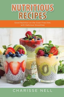 Nutritious Recipes: Good Nutrition on the Grain Free Diet, with Delicious Smoothies by Nell, Charisse