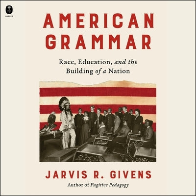 American Grammar: Race, Education, and the Building of a Nation by Givens, Jarvis R.